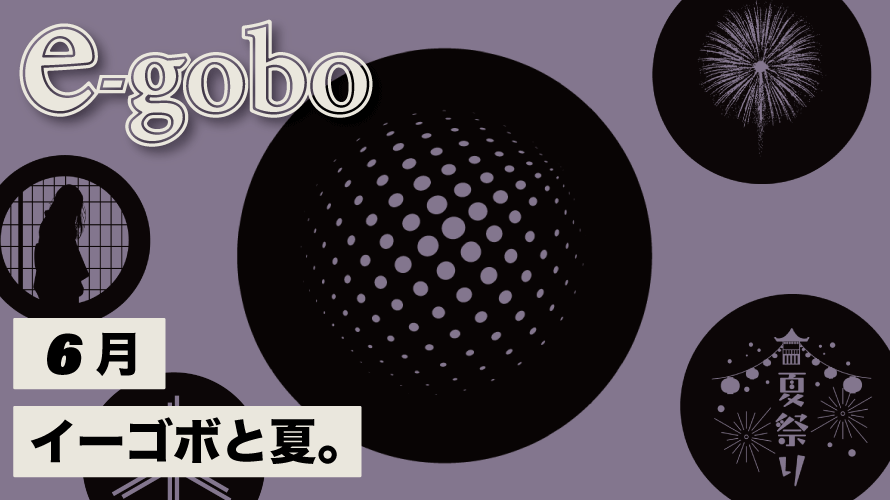 【e-gobo】イーゴボと夏。